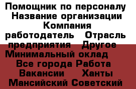 Помощник по персоналу › Название организации ­ Компания-работодатель › Отрасль предприятия ­ Другое › Минимальный оклад ­ 1 - Все города Работа » Вакансии   . Ханты-Мансийский,Советский г.